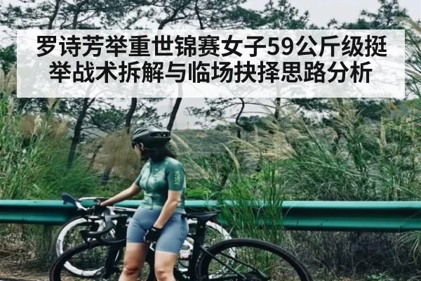 罗诗芳举重世锦赛女子59公斤级挺举战术拆解与临场抉择思路分析