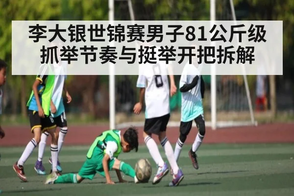 李大银世锦赛男子81公斤级抓举节奏与挺举开把拆解